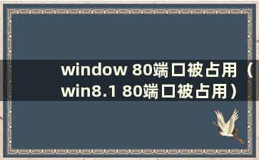 window 80端口被占用（win8.1 80端口被占用）